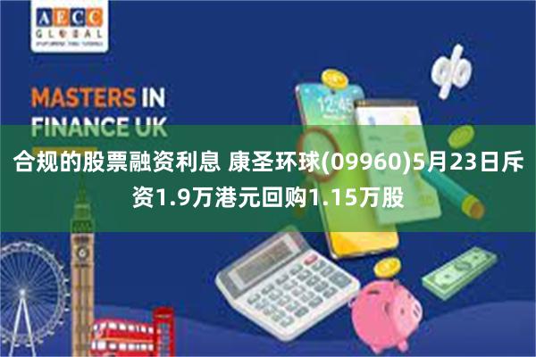 合规的股票融资利息 康圣环球(09960)5月23日斥资1.9万港元回购1.15万股