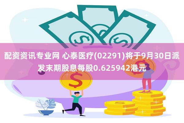 配资资讯专业网 心泰医疗(02291)将于9月30日派发末期股息每股0.625942港元