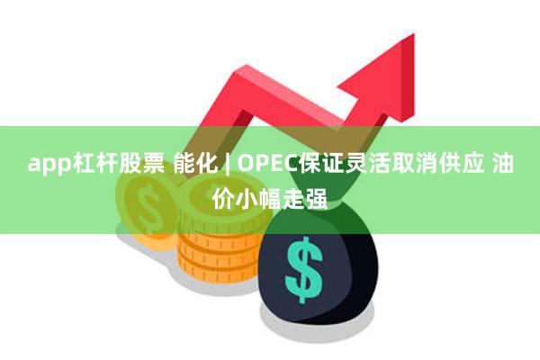 app杠杆股票 能化 | OPEC保证灵活取消供应 油价小幅走强