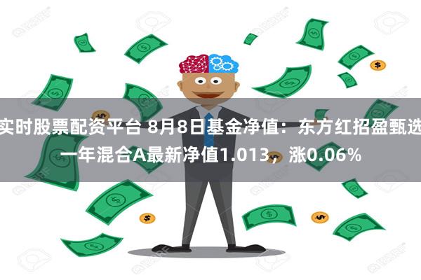 实时股票配资平台 8月8日基金净值：东方红招盈甄选一年混合A最新净值1.013，涨0.06%