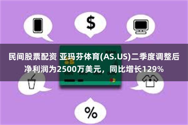 民间股票配资 亚玛芬体育(AS.US)二季度调整后净利润为2500万美元，同比增长129%