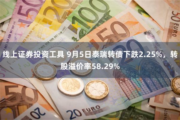 线上证券投资工具 9月5日泰瑞转债下跌2.25%，转股溢价率58.29%