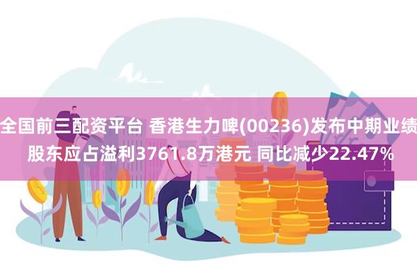 全国前三配资平台 香港生力啤(00236)发布中期业绩 股东应占溢利3761.8万港元 同比减少22.47%