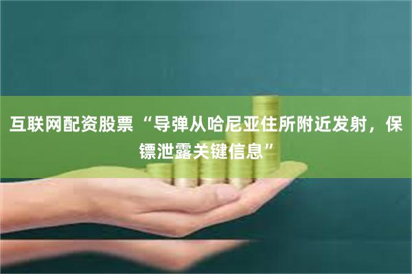 互联网配资股票 “导弹从哈尼亚住所附近发射，保镖泄露关键信息”