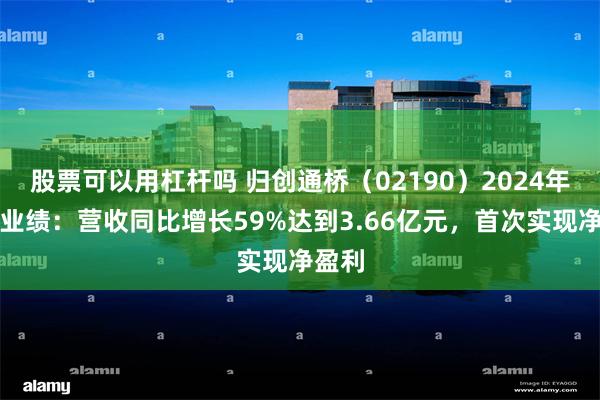 股票可以用杠杆吗 归创通桥（02190）2024年中期业绩：营收同比增长59%达到3.66亿元，首次实现净盈利