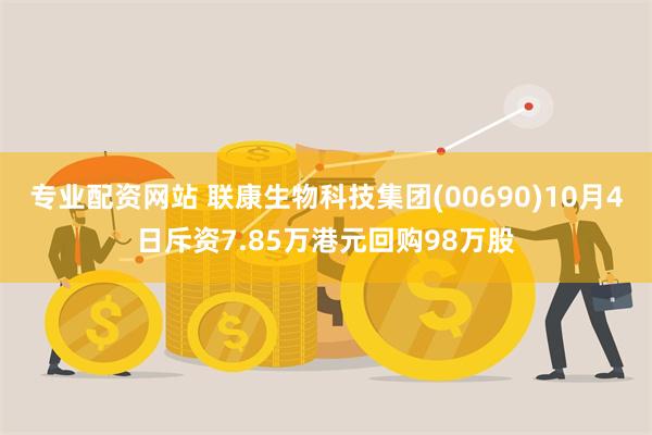 专业配资网站 联康生物科技集团(00690)10月4日斥资7.85万港元回购98万股