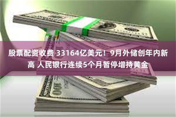 股票配资收费 33164亿美元！9月外储创年内新高 人民银行连续5个月暂停增持黄金