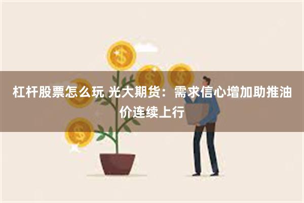 杠杆股票怎么玩 光大期货：需求信心增加助推油价连续上行