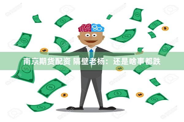 南京期货配资 隔壁老杨：还是啥事都跌