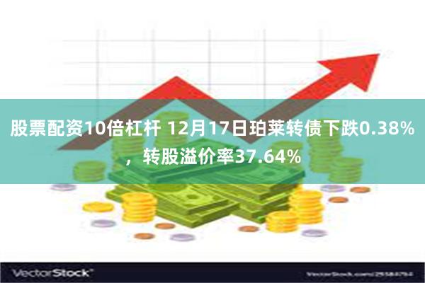 股票配资10倍杠杆 12月17日珀莱转债下跌0.38%，转股溢价率37.64%