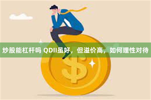 炒股能杠杆吗 QDII虽好，但溢价高，如何理性对待