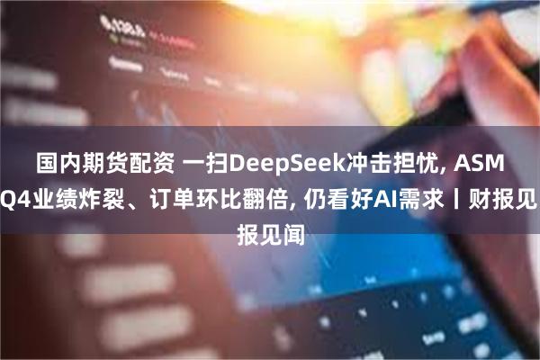 国内期货配资 一扫DeepSeek冲击担忧, ASML Q4业绩炸裂、订单环比翻倍, 仍看好AI需求丨财报见闻