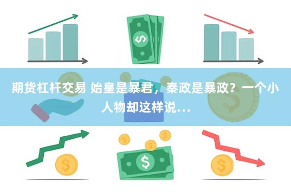 期货杠杆交易 始皇是暴君，秦政是暴政？一个小人物却这样说…